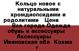 Кольцо новое с натуральными хромдиопсидами и родолитами › Цена ­ 18 800 - Все города Одежда, обувь и аксессуары » Аксессуары   . Ивановская обл.,Кохма г.